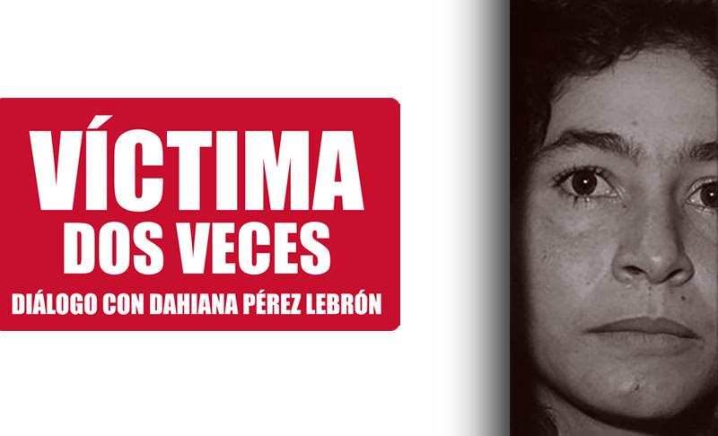 Víctima dos veces: diálogo con Dahiana Pérez Lebrón